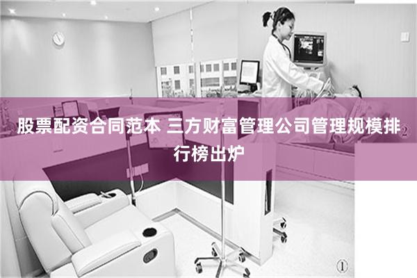 股票配资合同范本 三方财富管理公司管理规模排行榜出炉