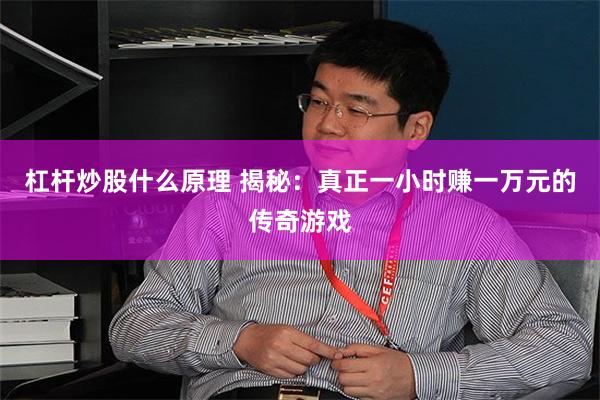 杠杆炒股什么原理 揭秘：真正一小时赚一万元的传奇游戏
