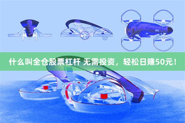 什么叫全仓股票杠杆 无需投资，轻松日赚50元！