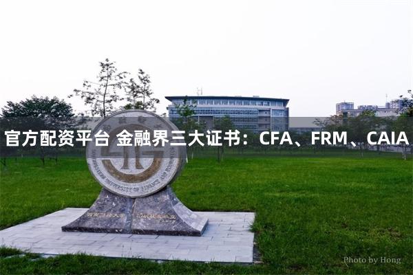 官方配资平台 金融界三大证书：CFA、FRM、CAIA