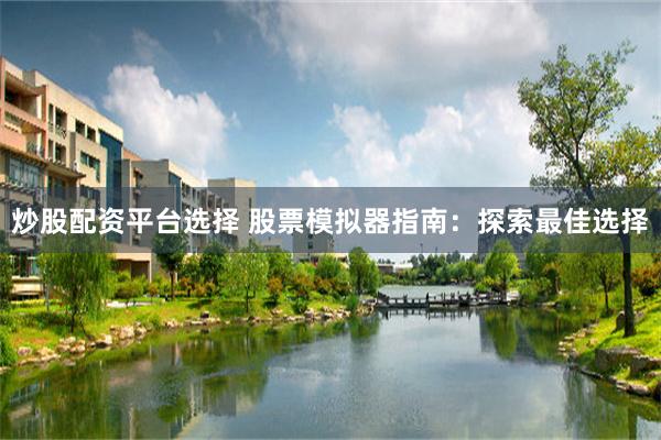 炒股配资平台选择 股票模拟器指南：探索最佳选择