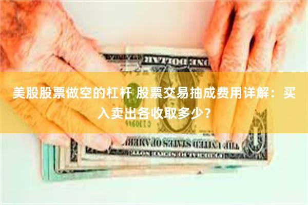 美股股票做空的杠杆 股票交易抽成费用详解：买入卖出各收取多少？
