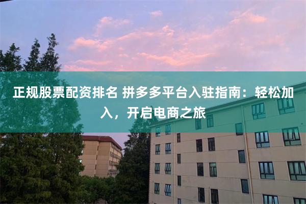 正规股票配资排名 拼多多平台入驻指南：轻松加入，开启电商之旅