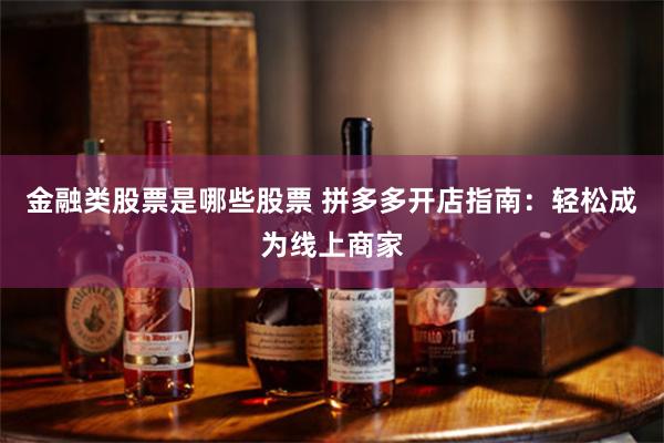 金融类股票是哪些股票 拼多多开店指南：轻松成为线上商家