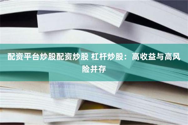 配资平台炒股配资炒股 杠杆炒股：高收益与高风险并存