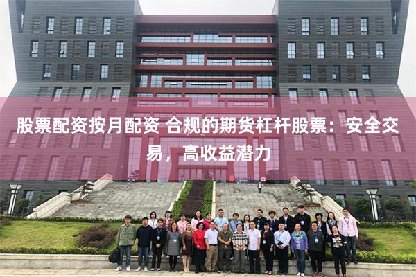 股票配资按月配资 合规的期货杠杆股票：安全交易，高收益潜力