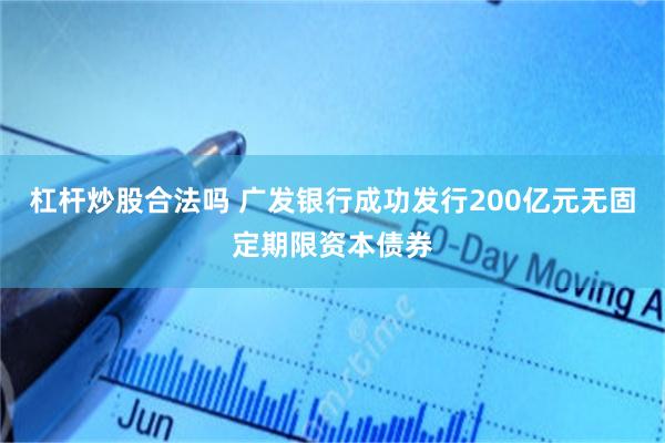 杠杆炒股合法吗 广发银行成功发行200亿元无固定期限资本债券