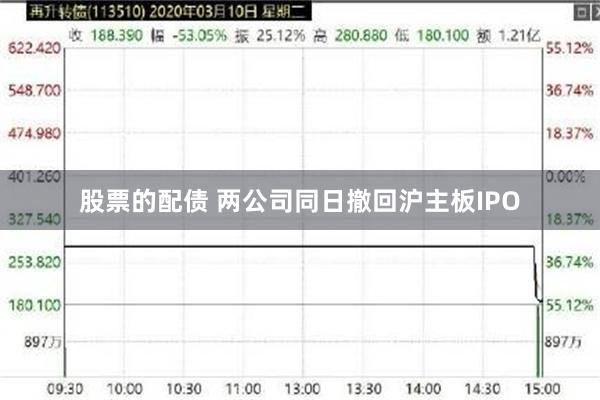 股票的配债 两公司同日撤回沪主板IPO