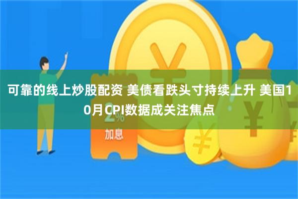 可靠的线上炒股配资 美债看跌头寸持续上升 美国10月CPI数据成关注焦点