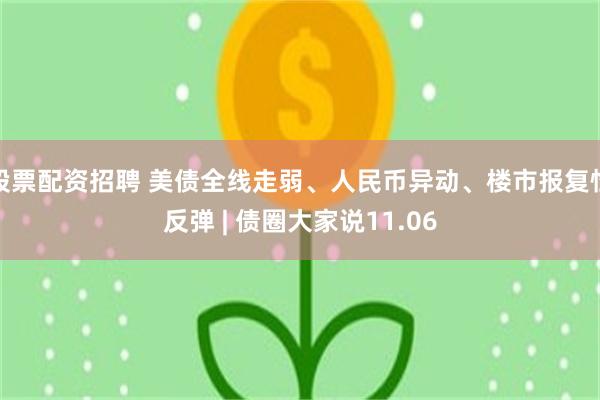 股票配资招聘 美债全线走弱、人民币异动、楼市报复性反弹 | 债圈大家说11.06