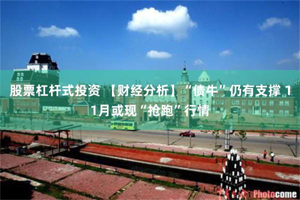 股票杠杆式投资 【财经分析】“债牛”仍有支撑 11月或现“抢跑”行情