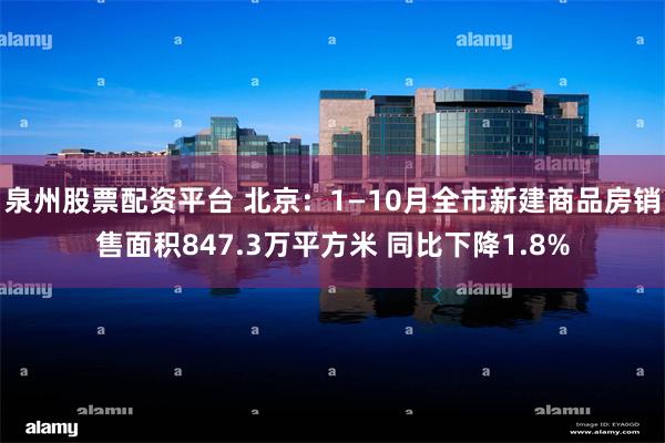 泉州股票配资平台 北京：1—10月全市新建商品房销售面积847.3万平方米 同比下降1.8%