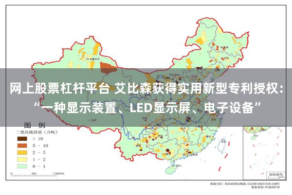 网上股票杠杆平台 艾比森获得实用新型专利授权：“一种显示装置、LED显示屏、电子设备”