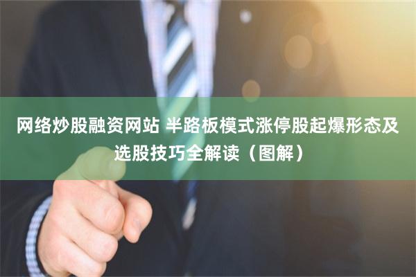 网络炒股融资网站 半路板模式涨停股起爆形态及选股技巧全解读（图解）