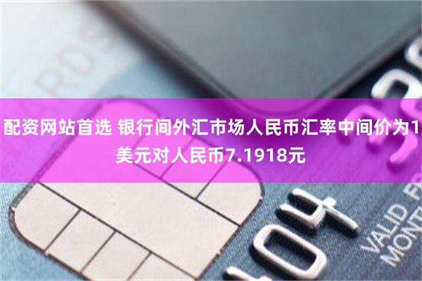 配资网站首选 银行间外汇市场人民币汇率中间价为1美元对人民币7.1918元