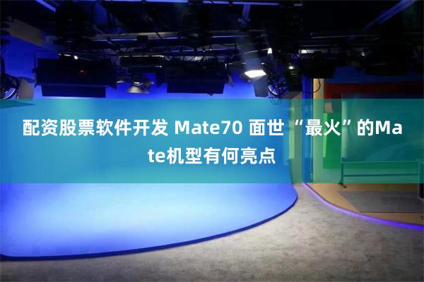 配资股票软件开发 Mate70 面世 “最火”的Mate机型有何亮点
