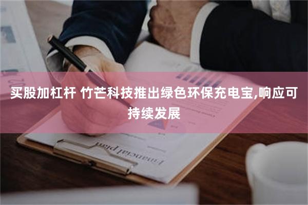 买股加杠杆 竹芒科技推出绿色环保充电宝,响应可持续发展