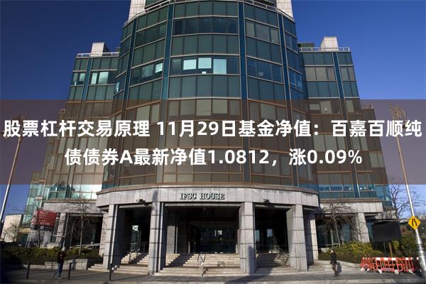 股票杠杆交易原理 11月29日基金净值：百嘉百顺纯债债券A最新净值1.0812，涨0.09%