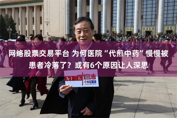 网络股票交易平台 为何医院“代煎中药”慢慢被患者冷落了？或有6个原因让人深思