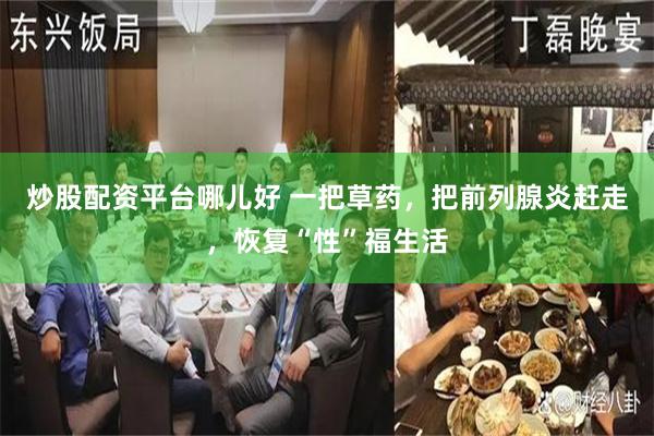炒股配资平台哪儿好 一把草药，把前列腺炎赶走，恢复“性”福生活