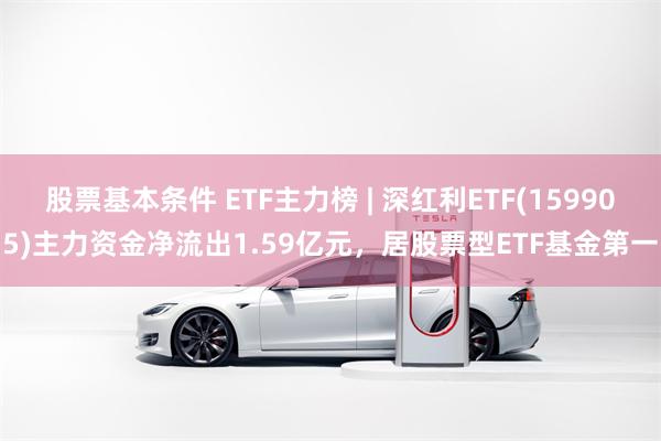 股票基本条件 ETF主力榜 | 深红利ETF(159905)主力资金净流出1.59亿元，居股票型ETF基金第一