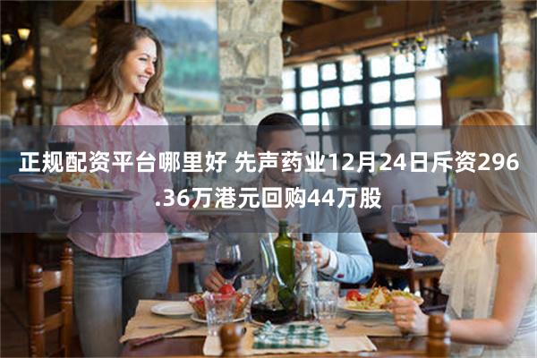 正规配资平台哪里好 先声药业12月24日斥资296.36万港元回购44万股