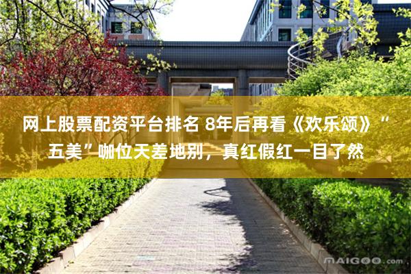 网上股票配资平台排名 8年后再看《欢乐颂》“五美”咖位天差地别，真红假红一目了然