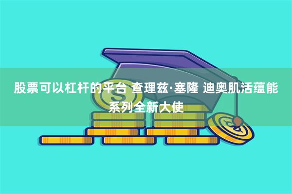 股票可以杠杆的平台 查理兹·塞隆 迪奥肌活蕴能系列全新大使