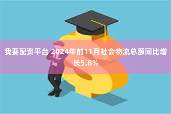 我要配资平台 2024年前11月社会物流总额同比增长5.8%