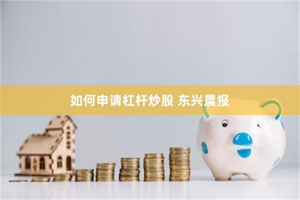 如何申请杠杆炒股 东兴晨报