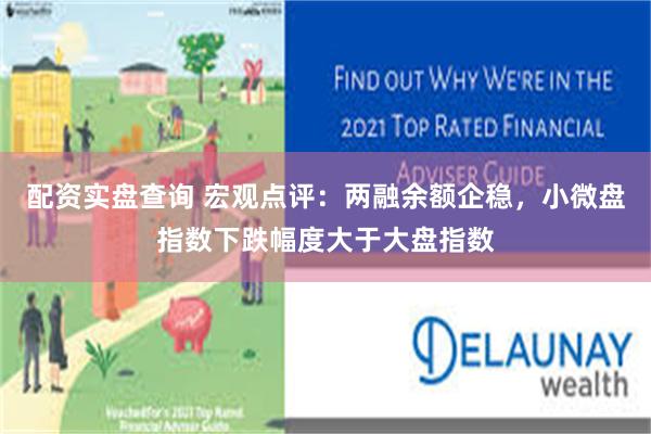 配资实盘查询 宏观点评：两融余额企稳，小微盘指数下跌幅度大于大盘指数