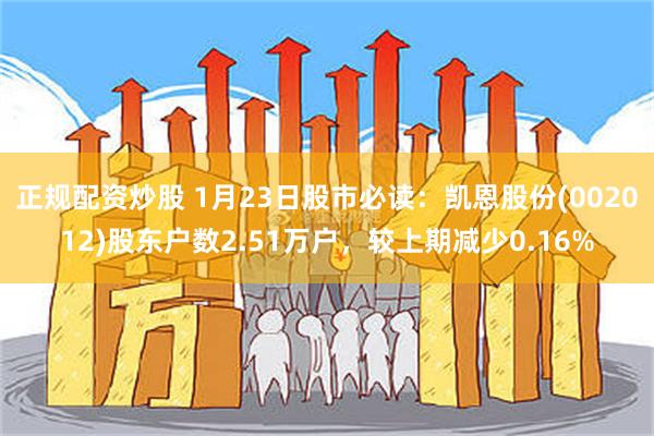 正规配资炒股 1月23日股市必读：凯恩股份(002012)股东户数2.51万户，较上期减少0.16%
