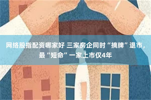 网络股指配资哪家好 三家房企同时“摘牌”退市，最“短命”一家上市仅4年