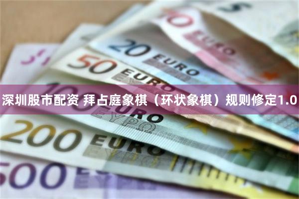 深圳股市配资 拜占庭象棋（环状象棋）规则修定1.0