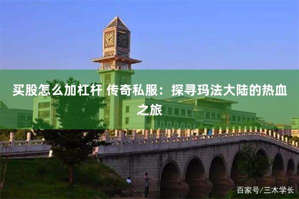 买股怎么加杠杆 传奇私服：探寻玛法大陆的热血之旅