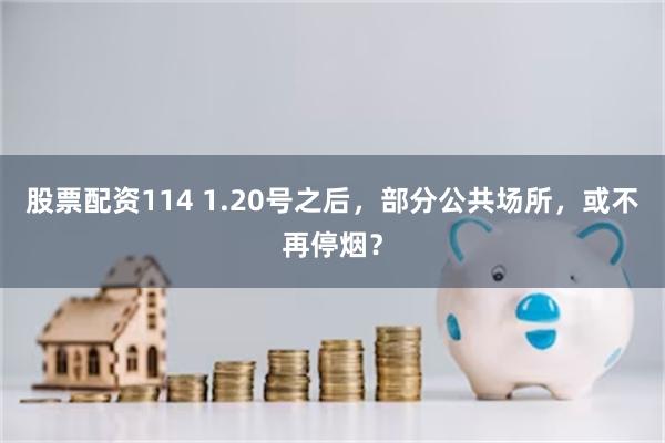 股票配资114 1.20号之后，部分公共场所，或不再停烟？
