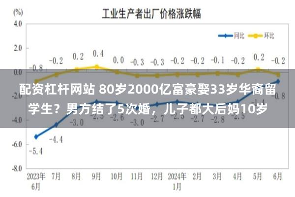配资杠杆网站 80岁2000亿富豪娶33岁华裔留学生？男方结了5次婚，儿子都大后妈10岁