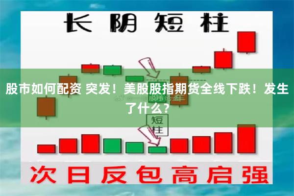 股市如何配资 突发！美股股指期货全线下跌！发生了什么？