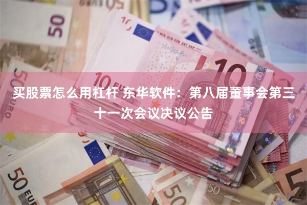 买股票怎么用杠杆 东华软件：第八届董事会第三十一次会议决议公告