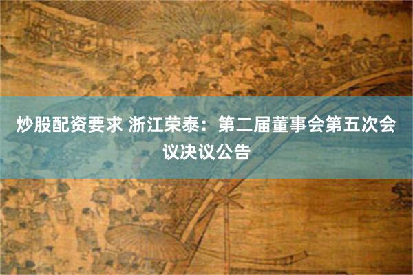 炒股配资要求 浙江荣泰：第二届董事会第五次会议决议公告