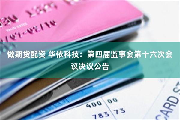做期货配资 华依科技：第四届监事会第十六次会议决议公告