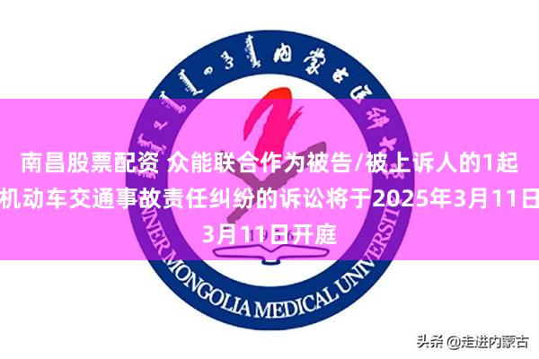 南昌股票配资 众能联合作为被告/被上诉人的1起涉及机动车交通事故责任纠纷的诉讼将于2025年3月11日开庭