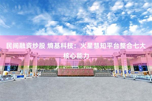 民间融资炒股 熵基科技：火星慧知平台整合七大核心能力