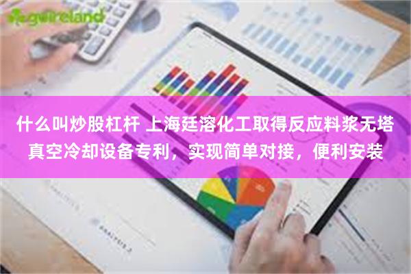 什么叫炒股杠杆 上海廷溶化工取得反应料浆无塔真空冷却设备专利，实现简单对接，便利安装