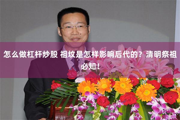 怎么做杠杆炒股 祖坟是怎样影响后代的？清明祭祖必知！