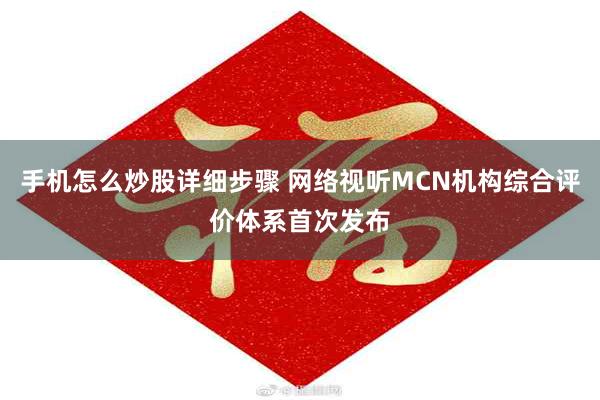 手机怎么炒股详细步骤 网络视听MCN机构综合评价体系首次发布