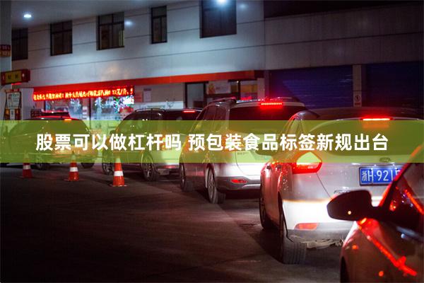 股票可以做杠杆吗 预包装食品标签新规出台