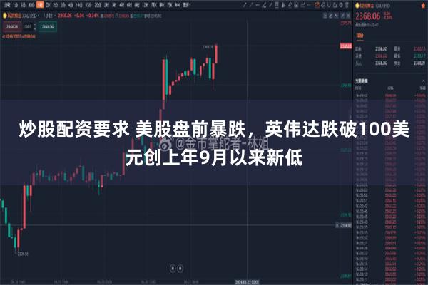 炒股配资要求 美股盘前暴跌，英伟达跌破100美元创上年9月以来新低