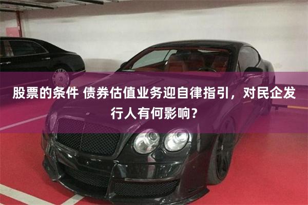 股票的条件 债券估值业务迎自律指引，对民企发行人有何影响？