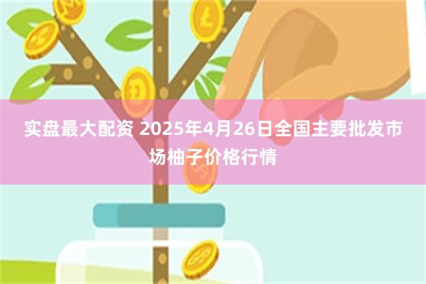 实盘最大配资 2025年4月26日全国主要批发市场柚子价格行情